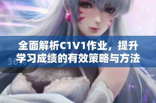 全面解析C1V1作业，提升学习成绩的有效策略与方法