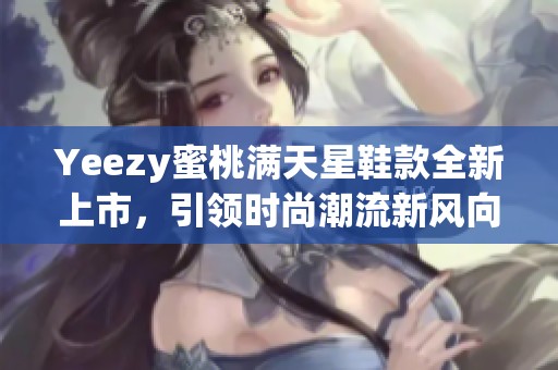 Yeezy蜜桃满天星鞋款全新上市，引领时尚潮流新风向