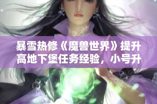 暴雪热修《魔兽世界》提升高地下堡任务经验，小号升级更快更轻松