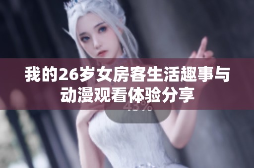 我的26岁女房客生活趣事与动漫观看体验分享