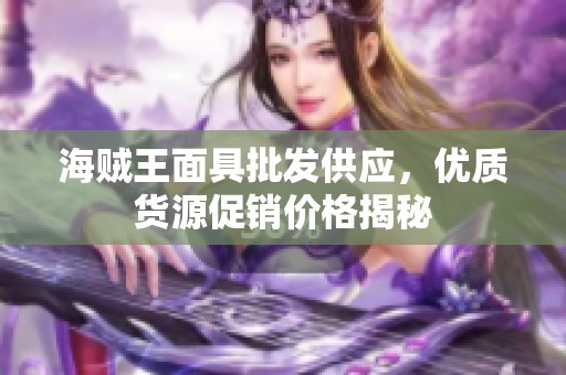 海贼王面具批发供应，优质货源促销价格揭秘