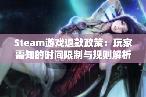 Steam游戏退款政策：玩家需知的时间限制与规则解析