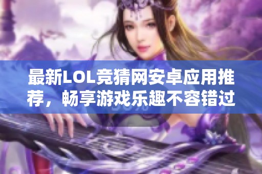 最新LOL竞猜网安卓应用推荐，畅享游戏乐趣不容错过