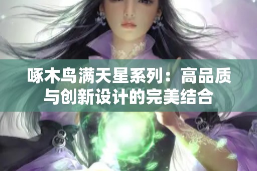 啄木鸟满天星系列：高品质与创新设计的完美结合