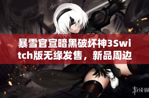 暴雪官宣暗黑破坏神3Switch版无缘发售，新品周边将重磅推出