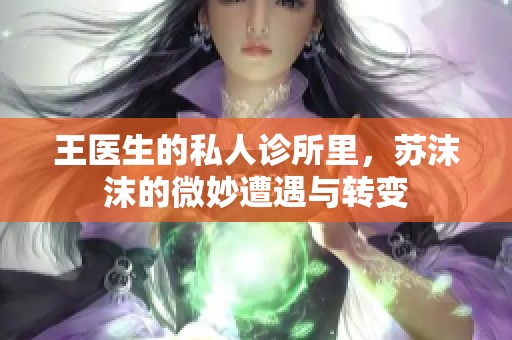 王医生的私人诊所里，苏沫沫的微妙遭遇与转变