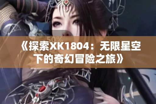 《探索XK1804：无限星空下的奇幻冒险之旅》