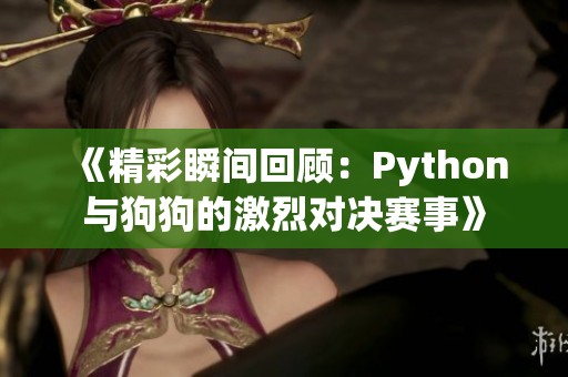 《精彩瞬间回顾：Python与狗狗的激烈对决赛事》