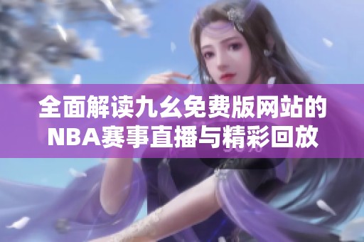 全面解读九幺免费版网站的NBA赛事直播与精彩回放