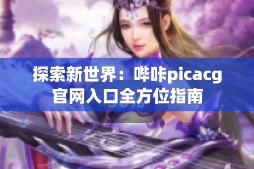 探索新世界：哔咔picacg官网入口全方位指南