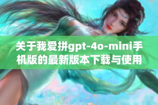 关于我爱拼gpt-4o-mini手机版的最新版本下载与使用体验分享