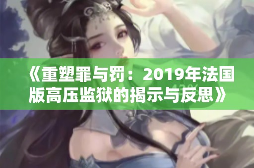 《重塑罪与罚：2019年法国版高压监狱的揭示与反思》