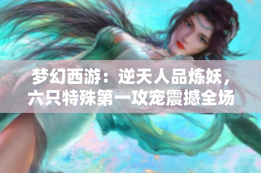 梦幻西游：逆天人品炼妖，六只特殊第一攻宠震撼全场