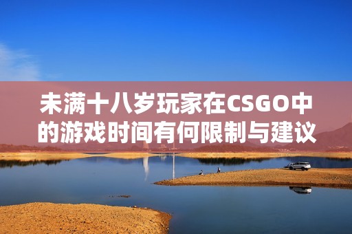 未满十八岁玩家在CSGO中的游戏时间有何限制与建议