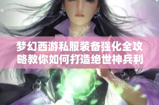 梦幻西游私服装备强化全攻略教你如何打造绝世神兵利