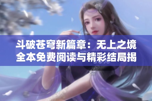 斗破苍穹新篇章：无上之境全本免费阅读与精彩结局揭秘