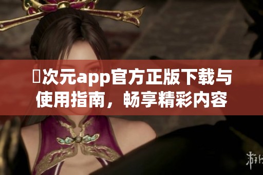 囧次元app官方正版下载与使用指南，畅享精彩内容