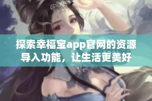 探索幸福宝app官网的资源导入功能，让生活更美好