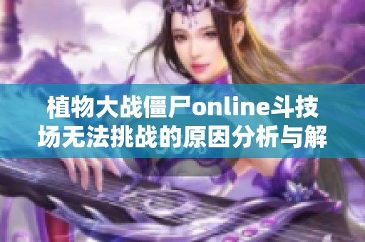 植物大战僵尸online斗技场无法挑战的原因分析与解决方案