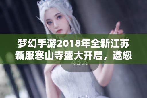 梦幻手游2018年全新江苏新服寒山寺盛大开启，邀您一同探索冒险世界