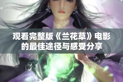 观看完整版《兰花草》电影的最佳途径与感受分享