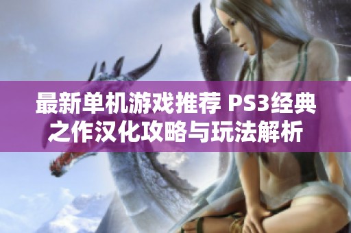 最新单机游戏推荐 PS3经典之作汉化攻略与玩法解析