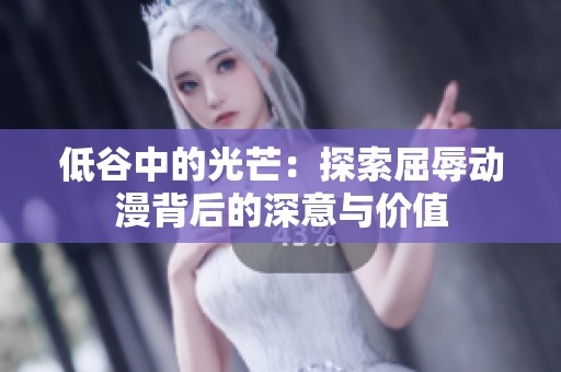 低谷中的光芒：探索屈辱动漫背后的深意与价值