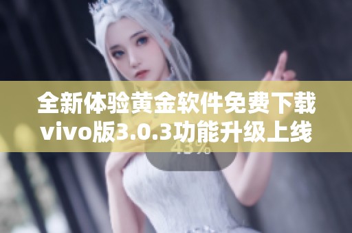 全新体验黄金软件免费下载vivo版3.0.3功能升级上线