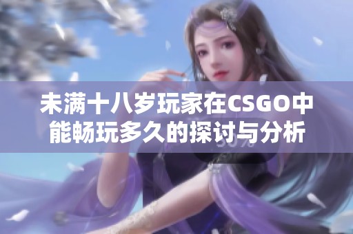 未满十八岁玩家在CSGO中能畅玩多久的探讨与分析