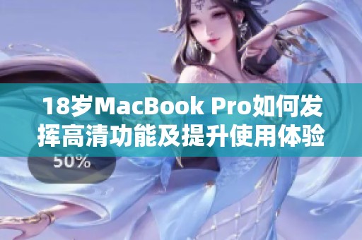 18岁MacBook Pro如何发挥高清功能及提升使用体验