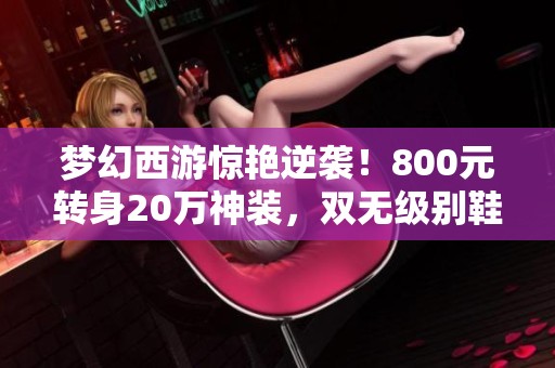 梦幻西游惊艳逆袭！800元转身20万神装，双无级别鞋惊爆全场！