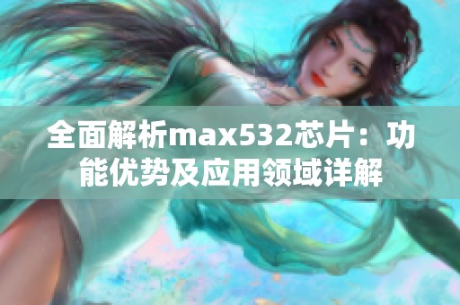 全面解析max532芯片：功能优势及应用领域详解