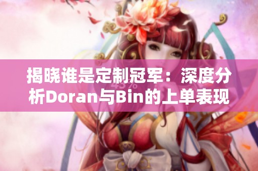 揭晓谁是定制冠军：深度分析Doran与Bin的上单表现