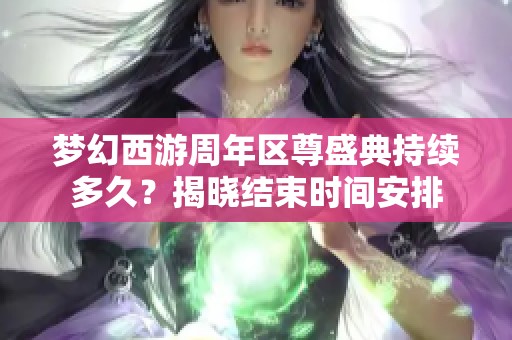 梦幻西游周年区尊盛典持续多久？揭晓结束时间安排