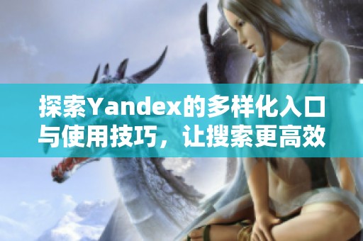 探索Yandex的多样化入口与使用技巧，让搜索更高效