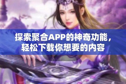 探索聚合APP的神奇功能，轻松下载你想要的内容