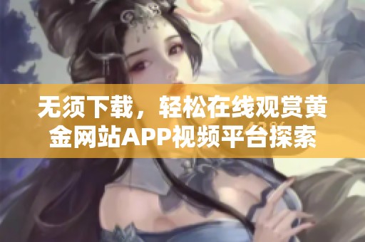 无须下载，轻松在线观赏黄金网站APP视频平台探索