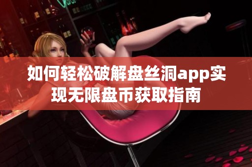 如何轻松破解盘丝洞app实现无限盘币获取指南