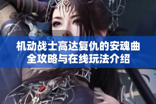 机动战士高达复仇的安魂曲全攻略与在线玩法介绍