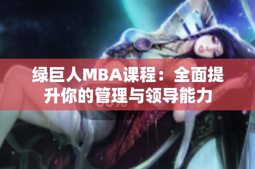 绿巨人MBA课程：全面提升你的管理与领导能力