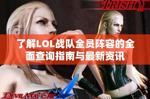 了解LOL战队全员阵容的全面查询指南与最新资讯