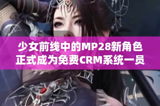 少女前线中的MP28新角色正式成为免费CRM系统一员