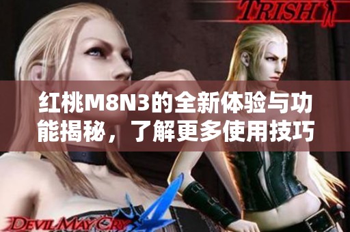 红桃M8N3的全新体验与功能揭秘，了解更多使用技巧