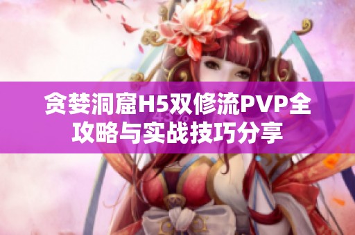 贪婪洞窟H5双修流PVP全攻略与实战技巧分享