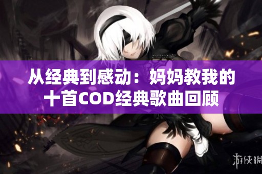 从经典到感动：妈妈教我的十首COD经典歌曲回顾