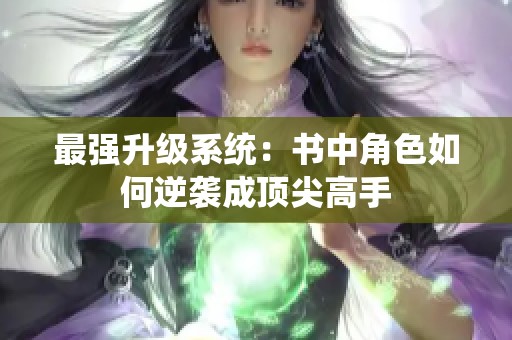 最强升级系统：书中角色如何逆袭成顶尖高手