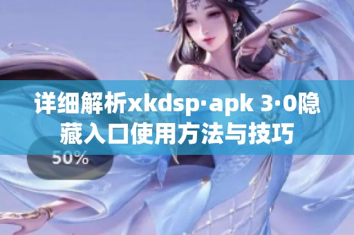 详细解析xkdsp·apk 3·0隐藏入口使用方法与技巧