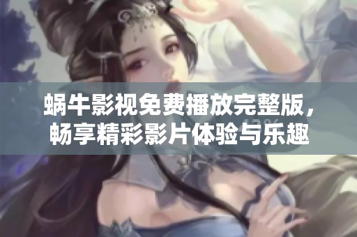 蜗牛影视免费播放完整版，畅享精彩影片体验与乐趣