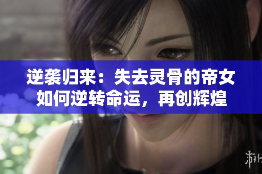 逆袭归来：失去灵骨的帝女如何逆转命运，再创辉煌