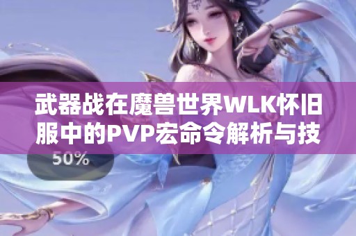 武器战在魔兽世界WLK怀旧服中的PVP宏命令解析与技巧分享